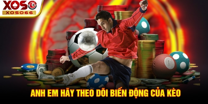 Anh em hãy theo dõi biến động của kèo Anh em hãy theo dõi biến động của kèo