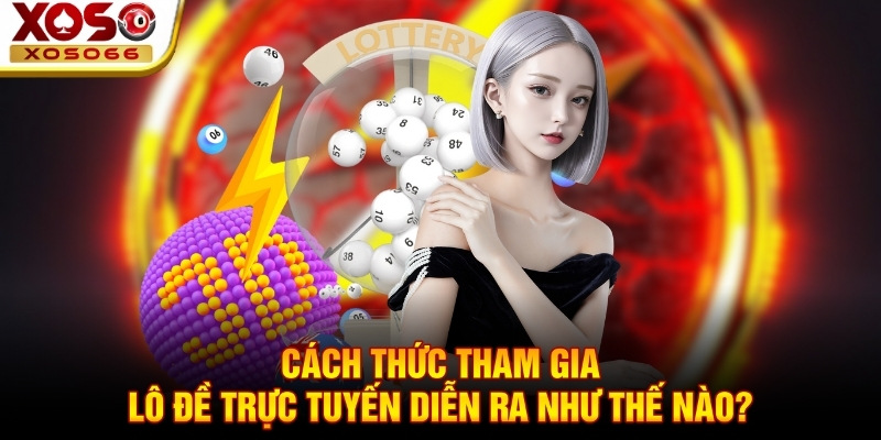 Cách thức tham gia lô đề trực tuyến diễn ra như thế nào? Cách thức tham gia lô đề trực tuyến diễn ra như thế nào?