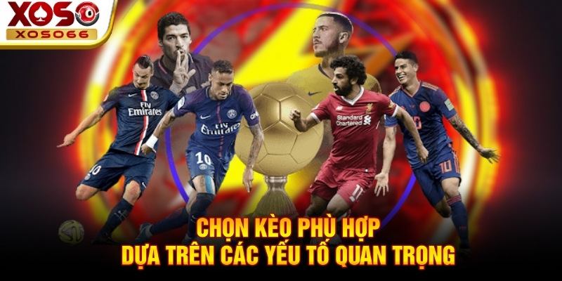 Chọn kèo phù hợp dựa trên các yếu tố quan trọng Chọn kèo phù hợp dựa trên các yếu tố quan trọng