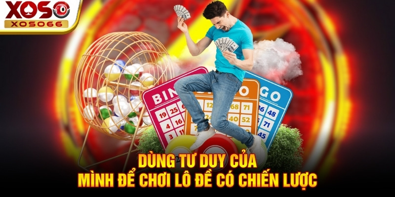 Dùng tư duy của mình để chơi lô đề có chiến lược Dùng tư duy của mình để chơi lô đề có chiến lược