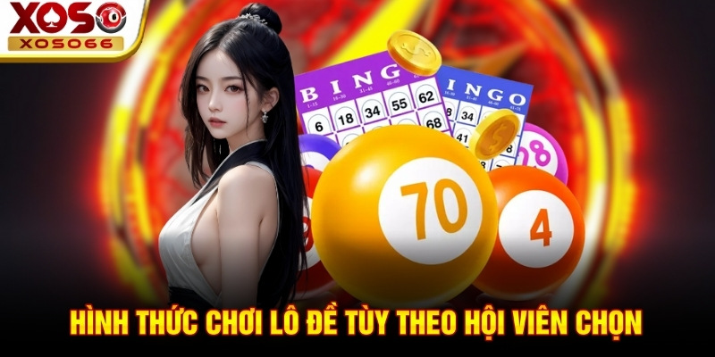 Hình thức chơi lô đề tùy theo hội viên chọn Hình thức chơi lô đề tùy theo hội viên chọn