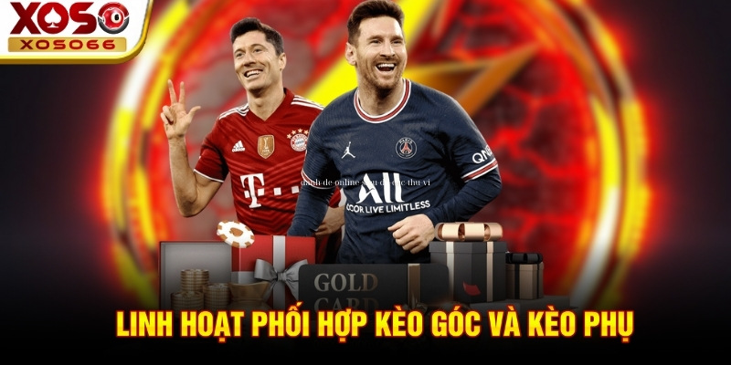 Linh hoạt phối hợp kèo góc và kèo phụ! Linh hoạt phối hợp kèo góc và kèo phụ!