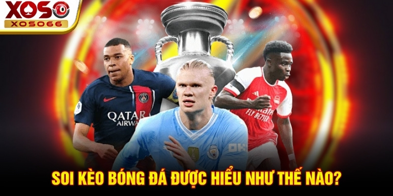 Soi kèo bóng đá được hiểu như thế nào? Soi kèo bóng đá được hiểu như thế nào?