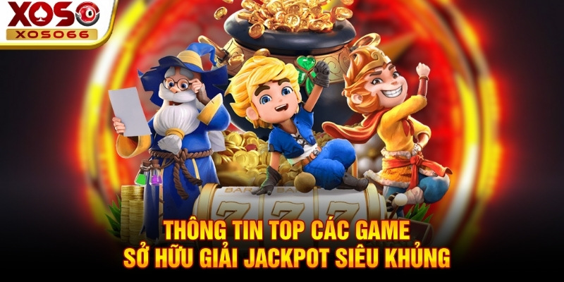 Thông tin top các game sở hữu giải Jackpot siêu khủng Thông tin top các game sở hữu giải Jackpot siêu khủng