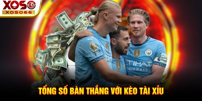 Tổng số bàn thắng với kèo tài xỉu Tổng số bàn thắng với kèo tài xỉu