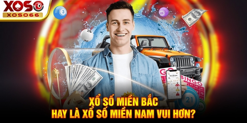 Xổ số miền Bắc hay là xổ số miền Nam vui hơn? Xổ số miền Bắc hay là xổ số miền Nam vui hơn?